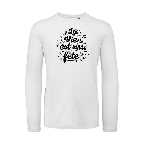 La vie est ainsi fête - Vêtement original - Modèle B&C - T Shirt organique manches longues - Thème tee shirt original -