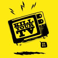KILL YOUR TV!