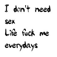 I don't need sex life fuck me everydays