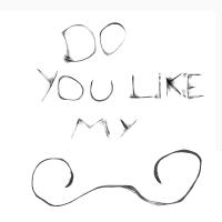 Do you like my?