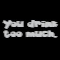 You drink too much