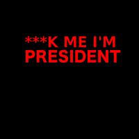 ***K ME I'M PRESIDENT