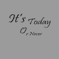 Today or never
